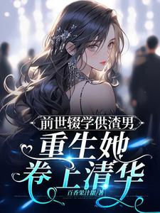前世辍学供渣男，重生她卷上清华